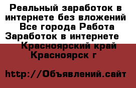 Реальный заработок в интернете без вложений! - Все города Работа » Заработок в интернете   . Красноярский край,Красноярск г.